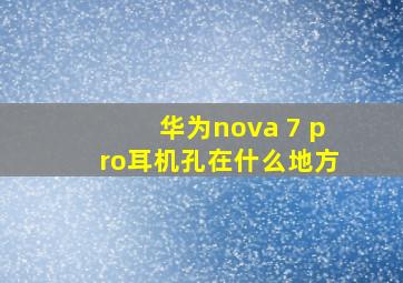 华为nova 7 pro耳机孔在什么地方